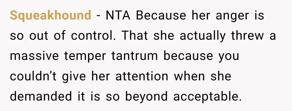 Squeakhound − NTA Because her anger is so out of control. That she actually threw a massive temper tantrum because you couldn’t give her attention when she demanded it is...