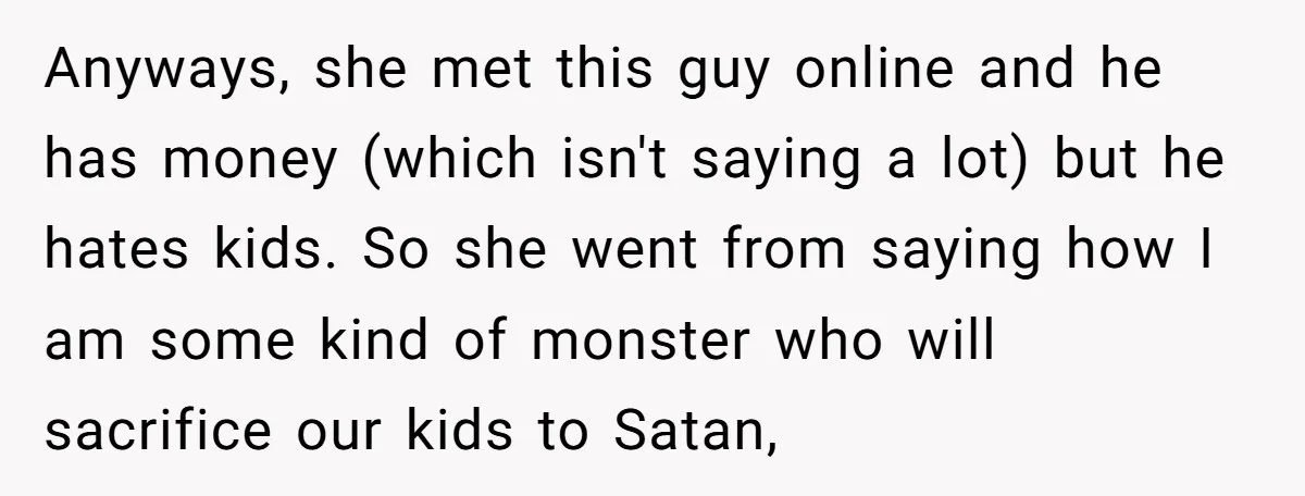 Anyways, she met this guy online and he has money (which isn't saying a lot) but he hates kids. So she went from saying how I am some kind of...