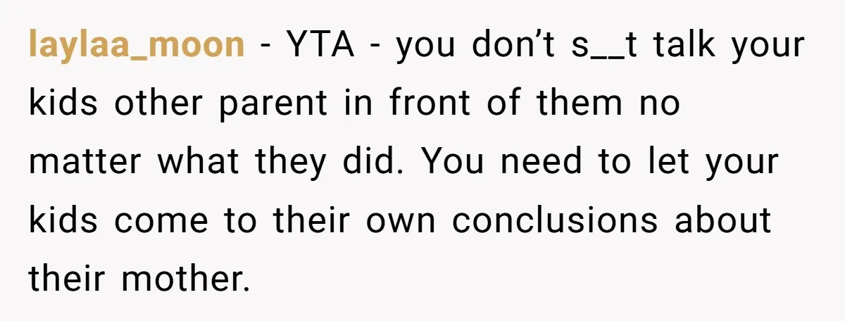 laylaa_moon − YTA - you don’t s__t talk your kids other parent in front of them no matter what they did. You need to let your kids come to their...