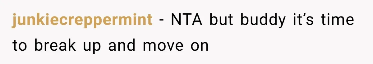 junkiecreppermint − NTA but buddy it’s time to break up and move on