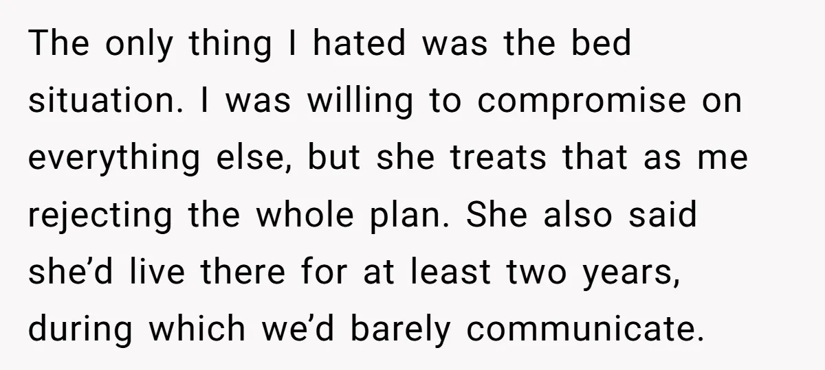The only thing I hated was the bed situation. I was willing to compromise on everything else, but she treats that as me rejecting the whole plan. She also said...