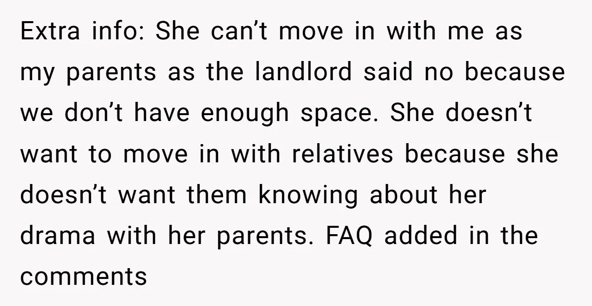 Extra info: She can’t move in with me as my parents as the landlord said no because we don’t have enough space. She doesn’t want to move in with relatives...