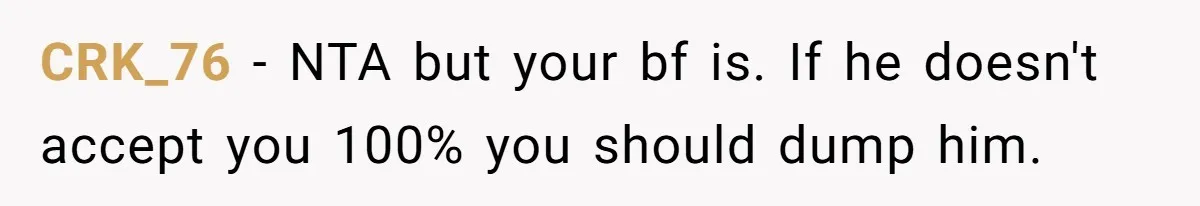 CRK_76 − NTA but your bf is. If he doesn't accept you 100% you should dump him.