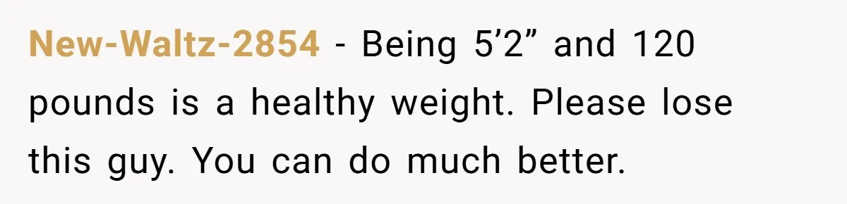 New-Waltz-2854 − Being 5’2” and 120 pounds is a healthy weight. Please lose this guy. You can do much better.