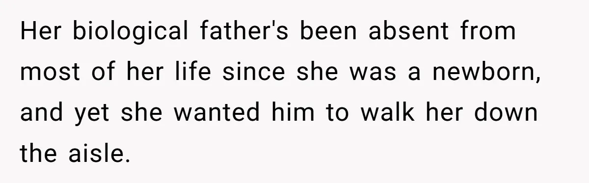 Her biological father's been absent from most of her life since she was a newborn, and yet she wanted him to walk her down the aisle.