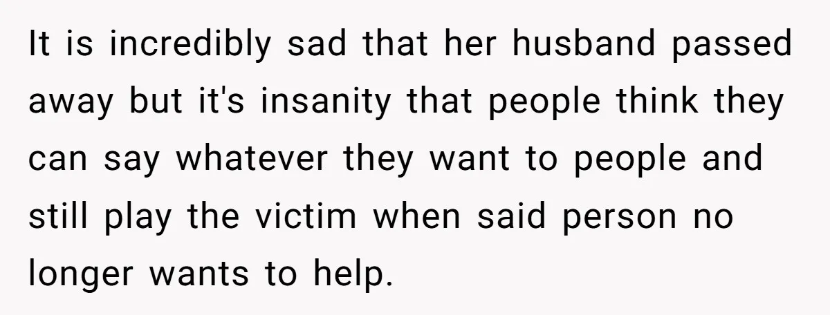 It is incredibly sad that her husband passed away but it's insanity that people think they can say whatever they want to people and still play the victim when said...
