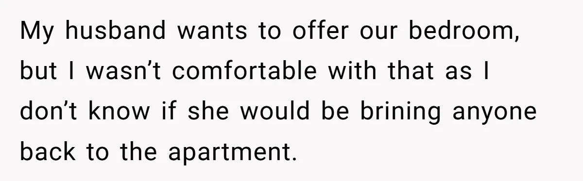 My husband wants to offer our bedroom, but I wasn’t comfortable with that as I don’t know if she would be brining anyone back to the apartment.