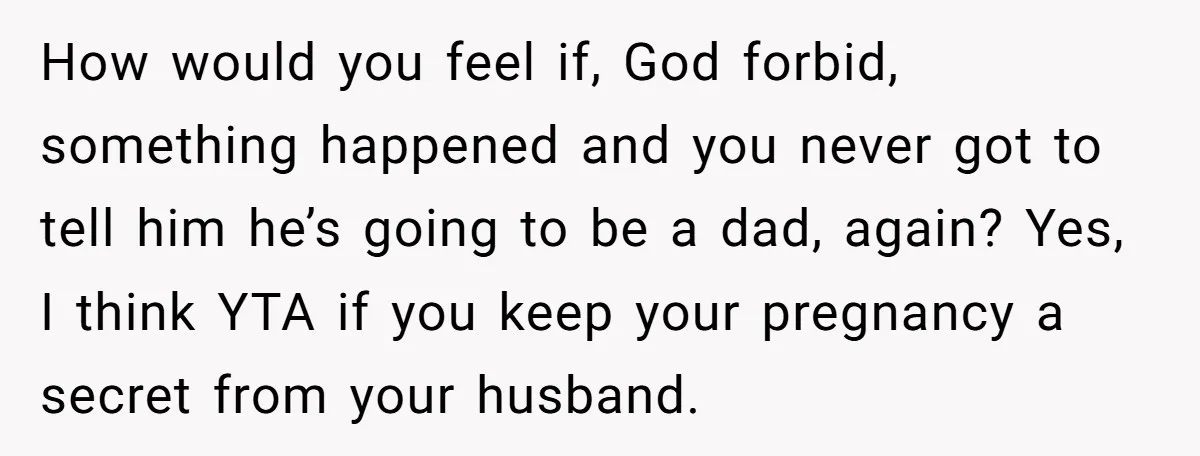 How would you feel if, God forbid, something happened and you never got to tell him he’s going to be a dad, again? Yes, I think YTA if you keep...