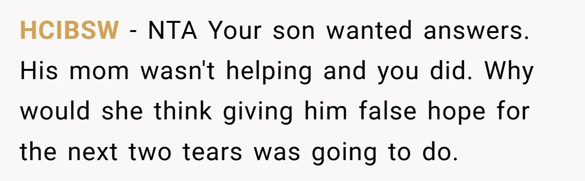 HCIBSW − NTA Your son wanted answers. His mom wasn't helping and you did. Why would she think giving him false hope for the next two tears was going to...