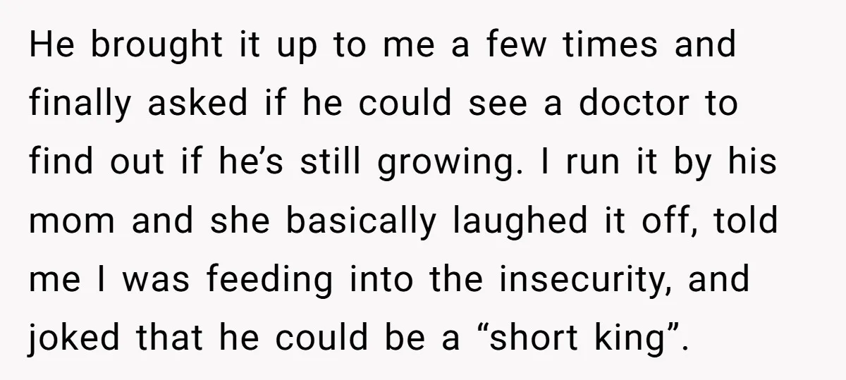 He brought it up to me a few times and finally asked if he could see a doctor to find out if he’s still growing. I run it by his...
