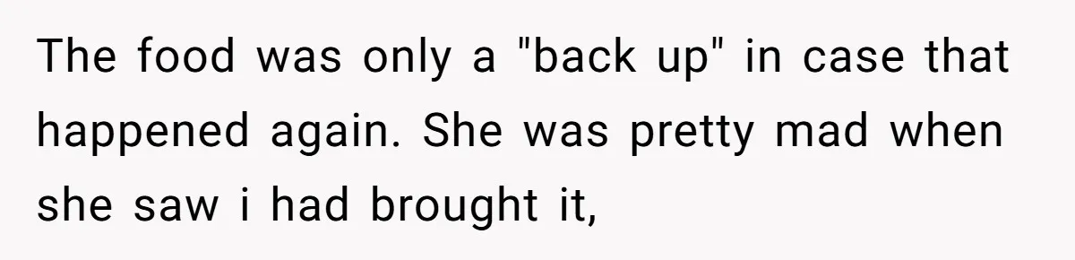 The food was only a "back up" in case that happened again. She was pretty mad when she saw i had brought it,