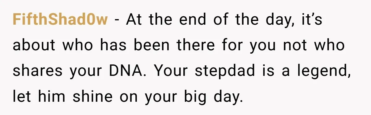 FifthShad0w − At the end of the day, it’s about who has been there for you not who shares your DNA. Your stepdad is a legend, let him shine on...