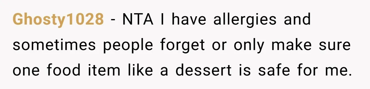 Ghosty1028 − NTA I have allergies and sometimes people forget or only make sure one food item like a dessert is safe for me.