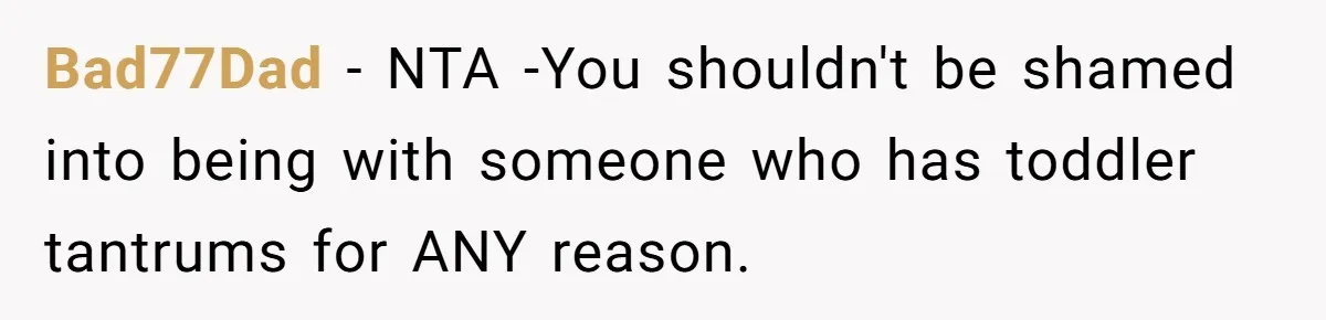 Bad77Dad − NTA -You shouldn't be shamed into being with someone who has toddler tantrums for ANY reason.