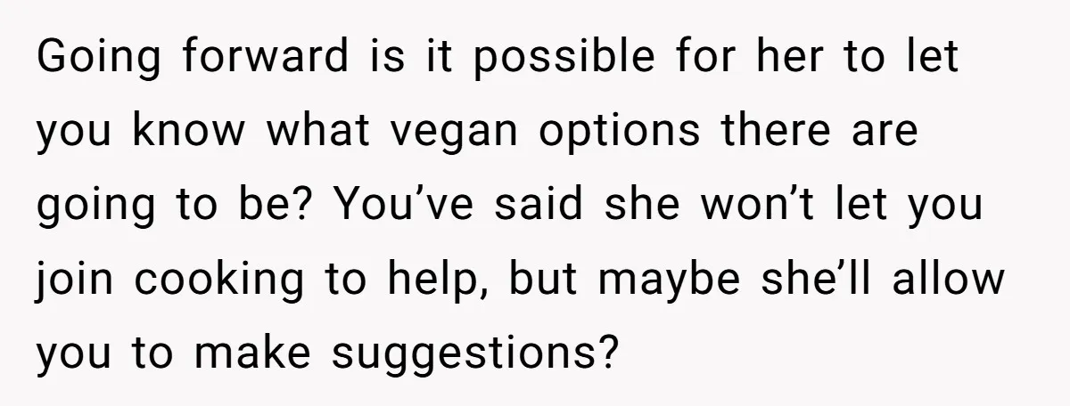 Going forward is it possible for her to let you know what vegan options there are going to be? You’ve said she won’t let you join cooking to help, but...