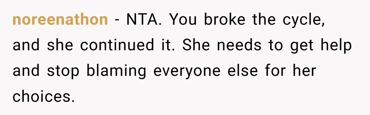 noreenathon − NTA. You broke the cycle, and she continued it. She needs to get help and stop blaming everyone else for her choices.