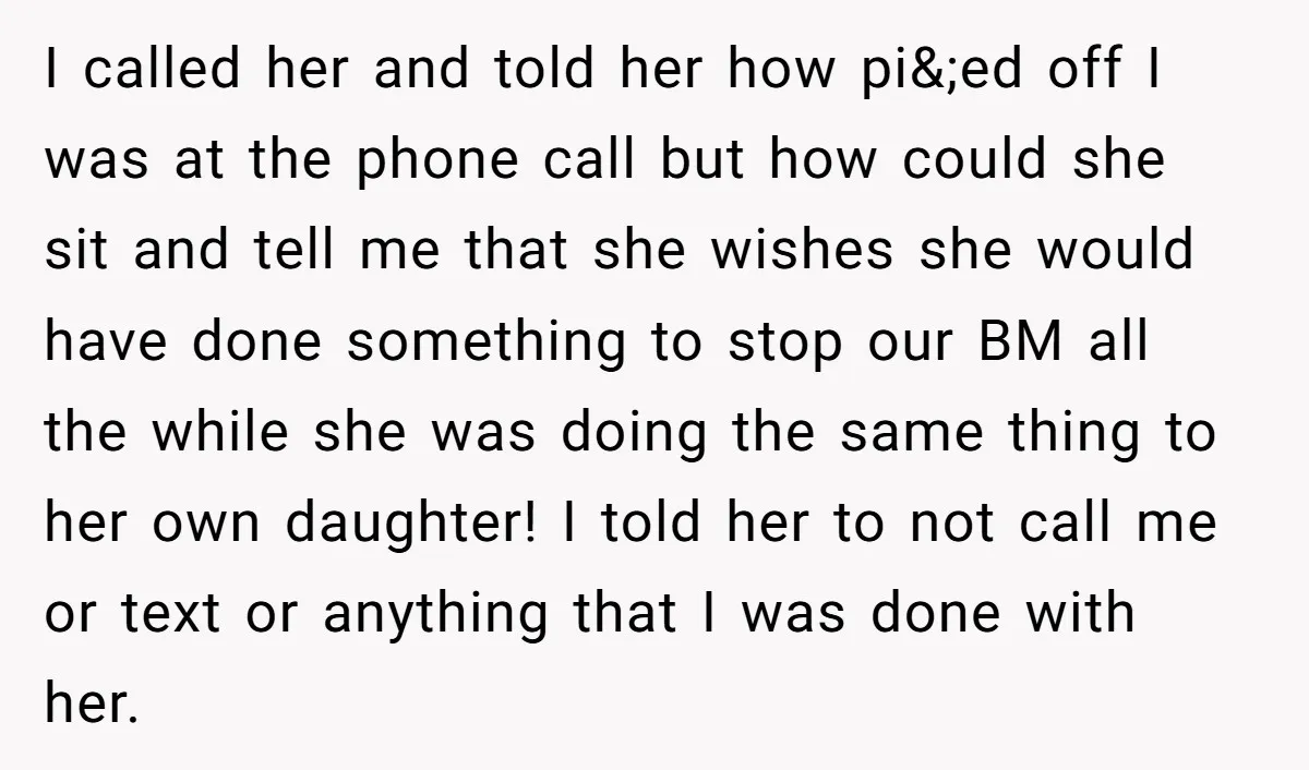 I called her and told her how pi&;ed off I was at the phone call but how could she sit and tell me that she wishes she would have done...