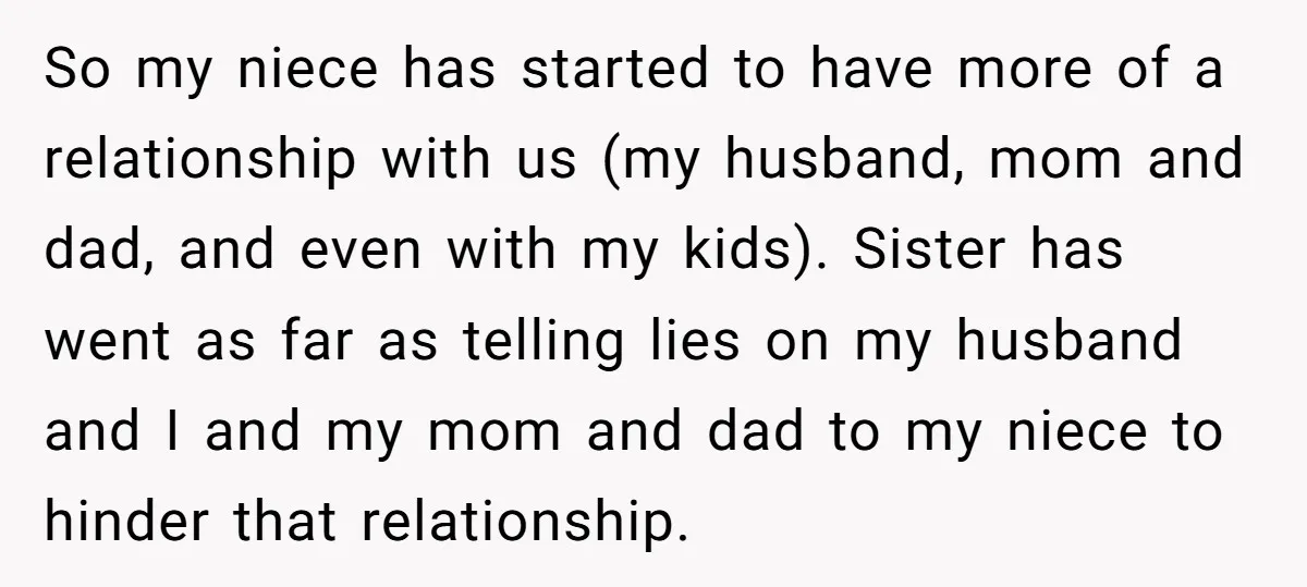 So my niece has started to have more of a relationship with us (my husband, mom and dad, and even with my kids). Sister has went as far as telling...