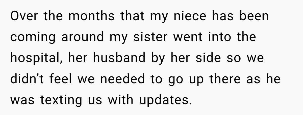 Over the months that my niece has been coming around my sister went into the hospital, her husband by her side so we didn’t feel we needed to go up...