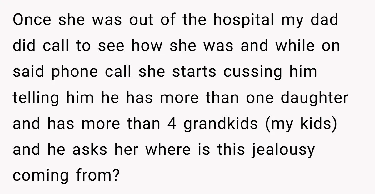 Once she was out of the hospital my dad did call to see how she was and while on said phone call she starts cussing him telling him he has...
