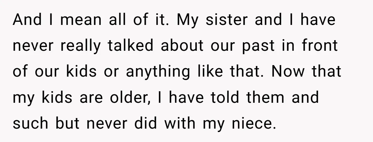 And I mean all of it. My sister and I have never really talked about our past in front of our kids or anything like that. Now that my kids...