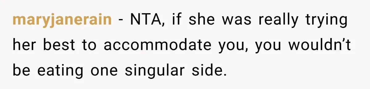 maryjanerain − NTA, if she was really trying her best to accommodate you, you wouldn’t be eating one singular side.