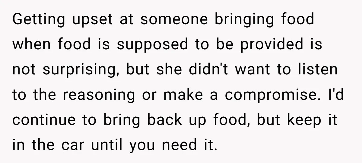 Getting upset at someone bringing food when food is supposed to be provided is not surprising, but she didn't want to listen to the reasoning or make a compromise. I'd...