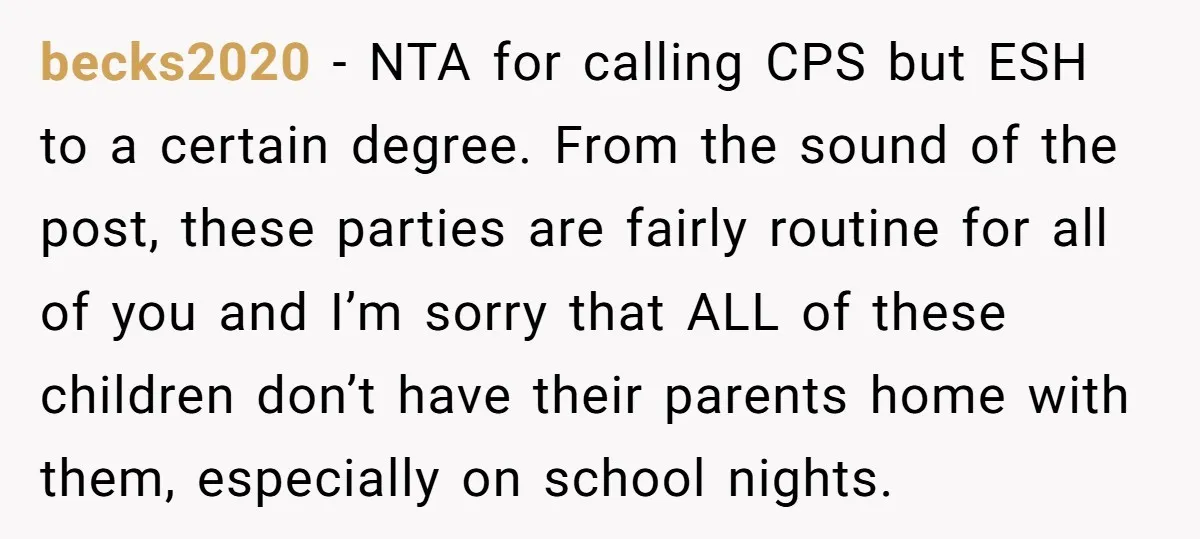 becks2020 − NTA for calling CPS but ESH to a certain degree. From the sound of the post, these parties are fairly routine for all of you and I’m sorry...