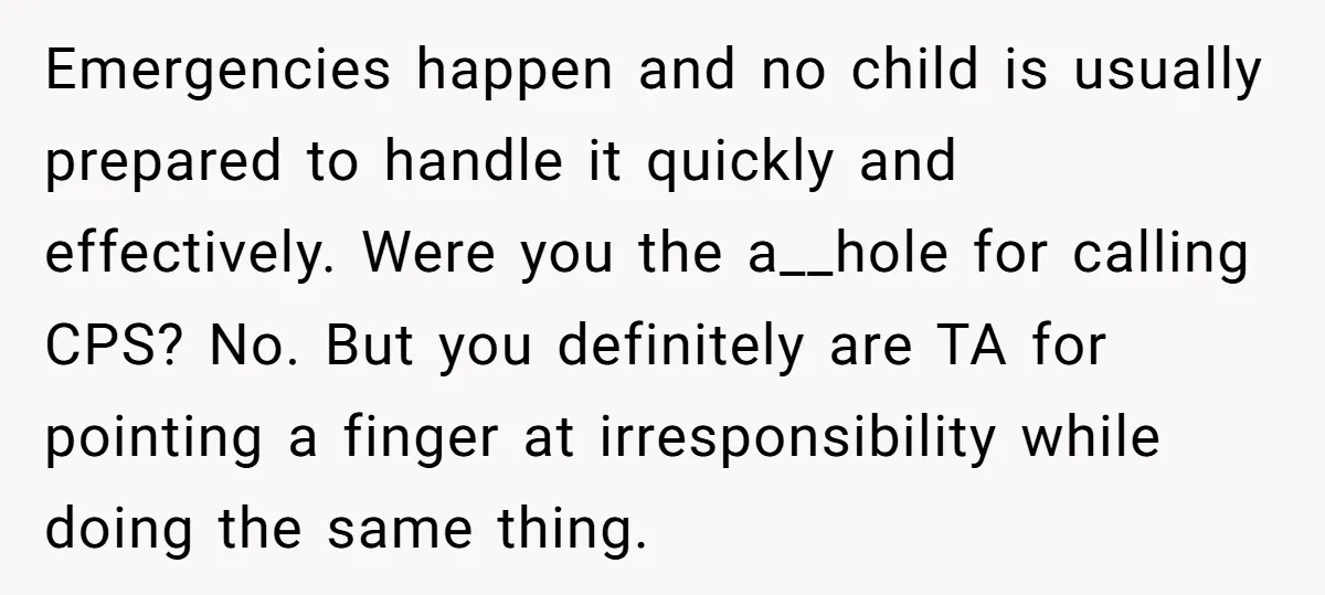 Emergencies happen and no child is usually prepared to handle it quickly and effectively. Were you the a__hole for calling CPS? No. But you definitely are TA for pointing a...