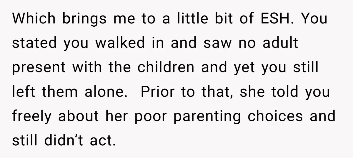 Which brings me to a little bit of ESH. You stated you walked in and saw no adult present with the children and yet you still left them alone. Prior...
