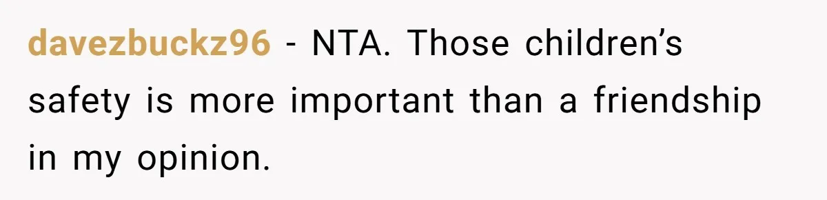 davezbuckz96 − NTA. Those children’s safety is more important than a friendship in my opinion.