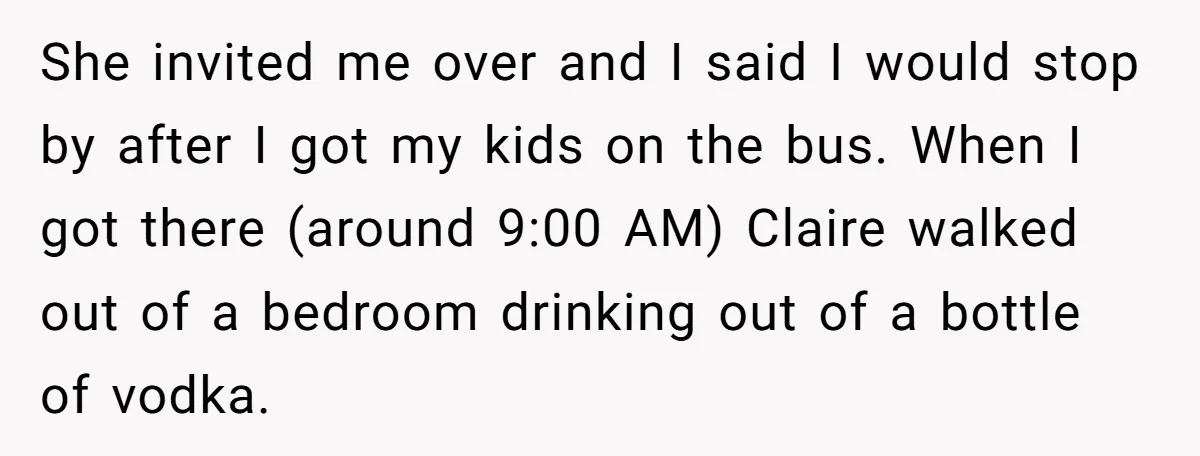 She invited me over and I said I would stop by after I got my kids on the bus. When I got there (around 9:00 AM) Claire walked out of...