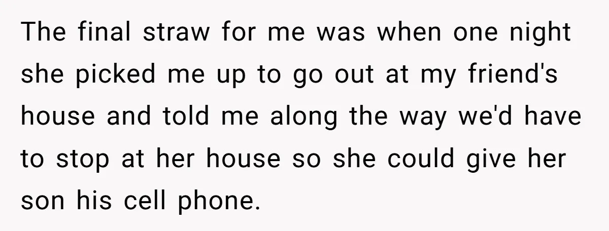 The final straw for me was when one night she picked me up to go out at my friend's house and told me along the way we'd have to stop...