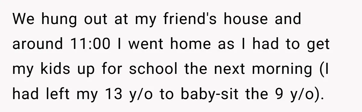 We hung out at my friend's house and around 11:00 I went home as I had to get my kids up for school the next morning (I had left my...