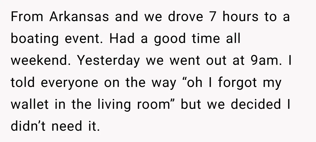 From Arkansas and we drove 7 hours to a boating event. Had a good time all weekend. Yesterday we went out at 9am. I told everyone on the way “oh...