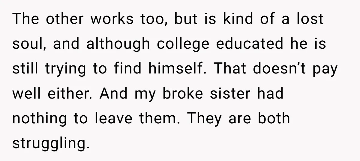The other works too, but is kind of a lost soul, and although college educated he is still trying to find himself. That doesn’t pay well either. And my broke...