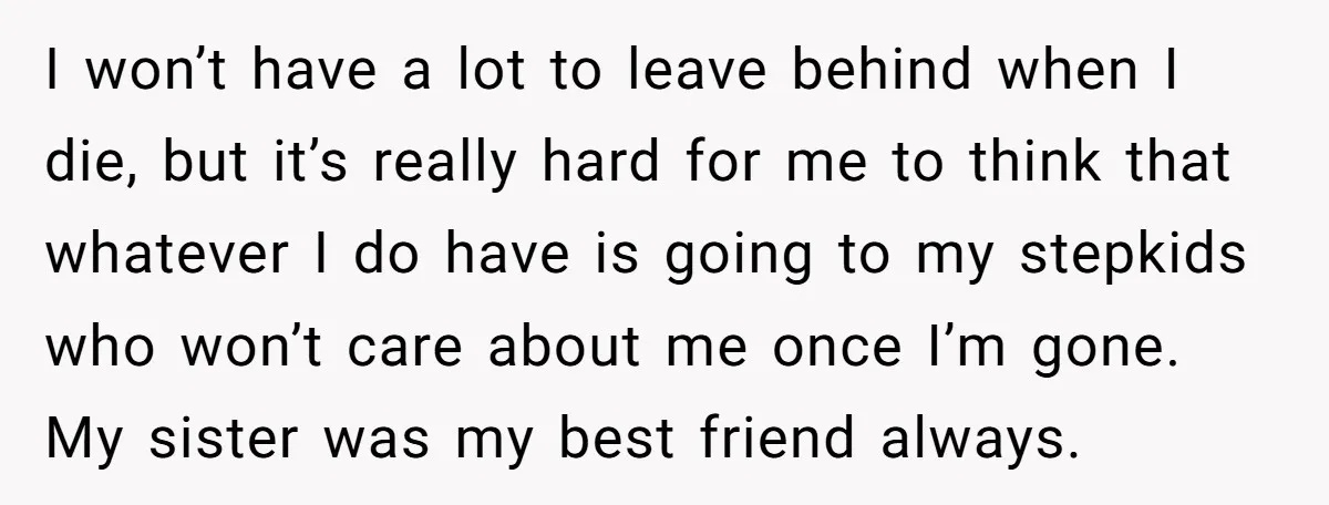 I won’t have a lot to leave behind when I die, but it’s really hard for me to think that whatever I do have is going to my stepkids who...