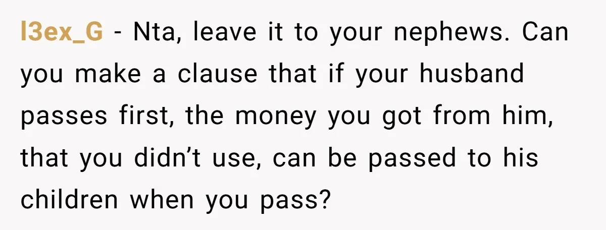 l3ex_G − Nta, leave it to your nephews. Can you make a clause that if your husband passes first, the money you got from him, that you didn’t use, can...