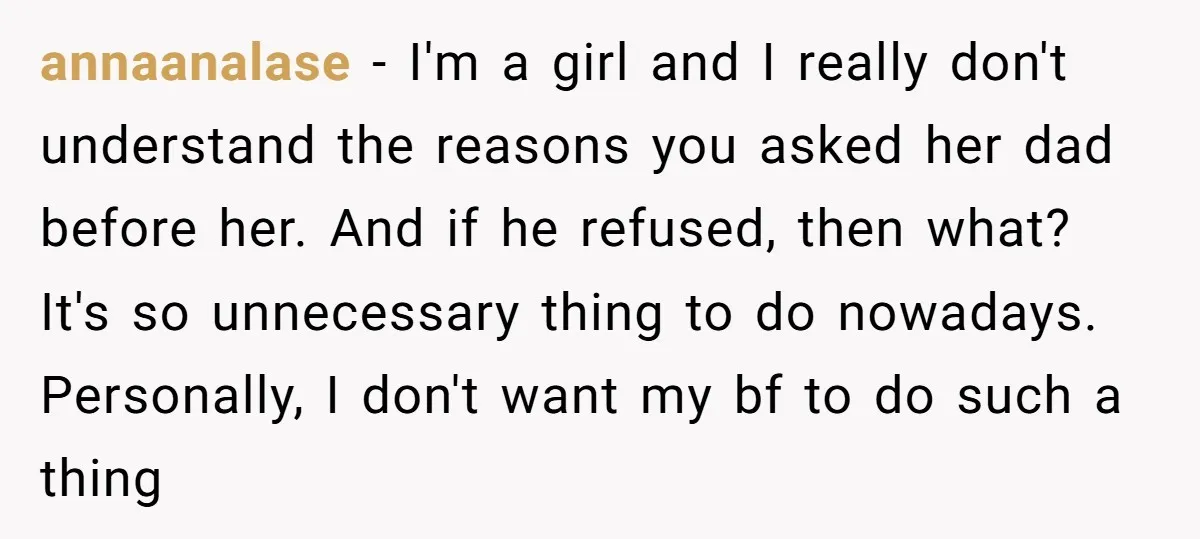 annaanalase − I'm a girl and I really don't understand the reasons you asked her dad before her. And if he refused, then what? It's so unnecessary thing to do...