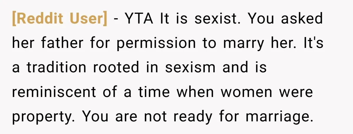 [Reddit User] − YTA It is sexist. You asked her father for permission to marry her. It's a tradition rooted in sexism and is reminiscent of a time when women...