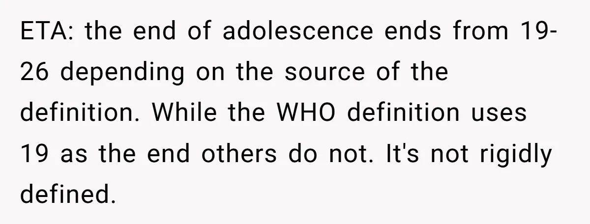 ETA: the end of adolescence ends from 19-26 depending on the source of the definition. While the WHO definition uses 19 as the end others do not. It's not rigidly...