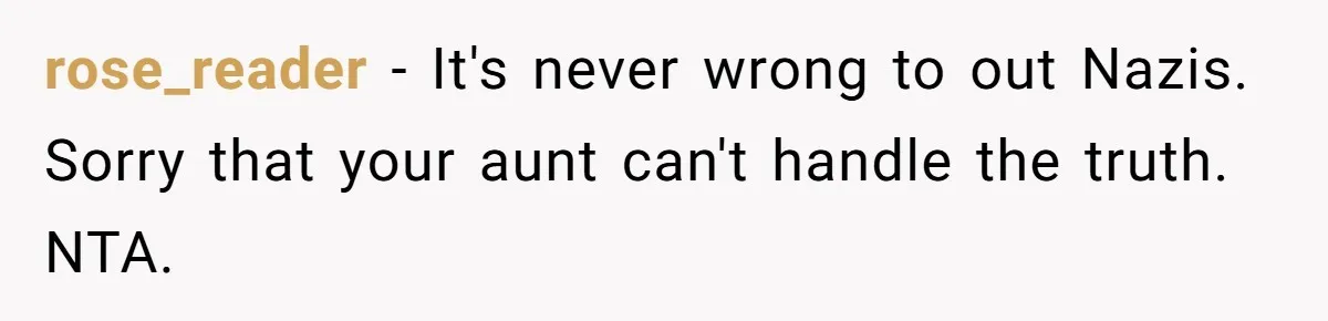 rose_reader − It's never wrong to out Nazis. Sorry that your aunt can't handle the truth. NTA.