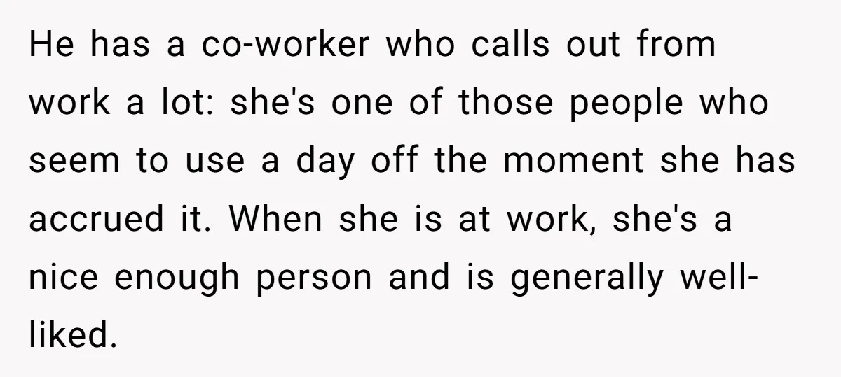 He has a co-worker who calls out from work a lot: she's one of those people who seem to use a day off the moment she has accrued it. When...