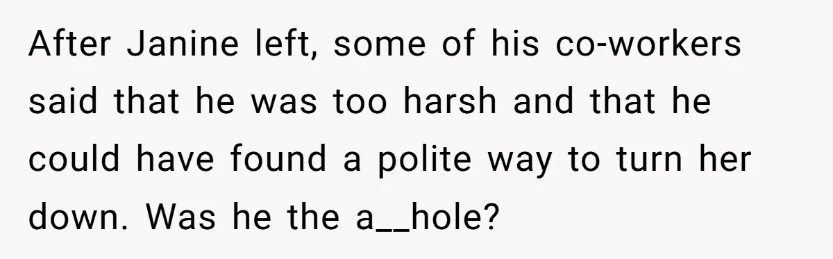After Janine left, some of his co-workers said that he was too harsh and that he could have found a polite way to turn her down. Was he the a__hole?