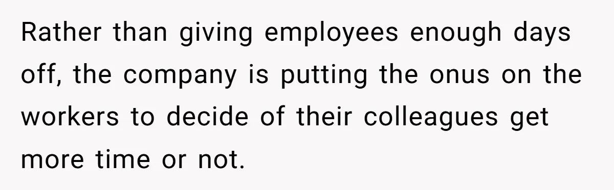 Rather than giving employees enough days off, the company is putting the onus on the workers to decide of their colleagues get more time or not.
