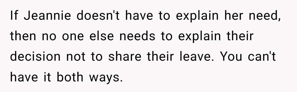 If Jeannie doesn't have to explain her need, then no one else needs to explain their decision not to share their leave. You can't have it both ways.
