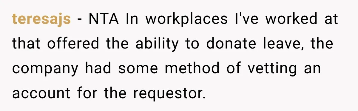 teresajs − NTA In workplaces I've worked at that offered the ability to donate leave, the company had some method of vetting an account for the requestor.