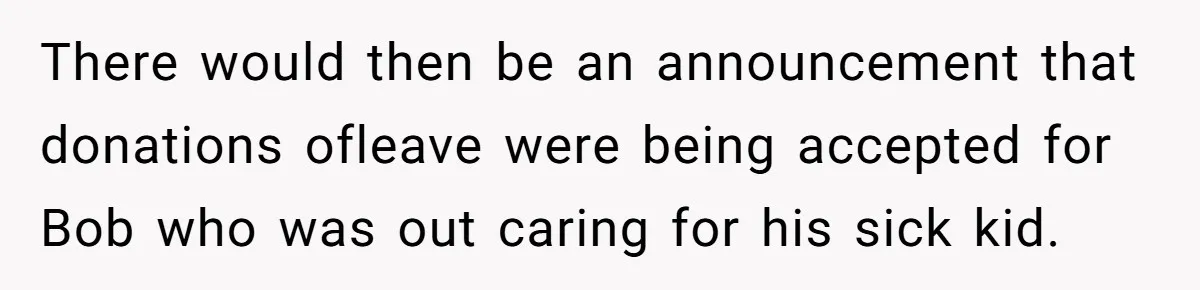 There would then be an announcement that donations ofleave were being accepted for Bob who was out caring for his sick kid.