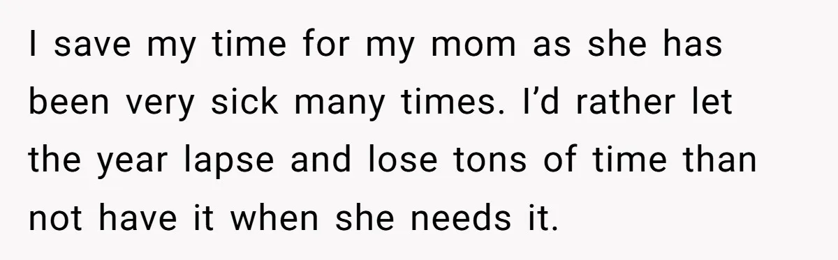 I save my time for my mom as she has been very sick many times. I’d rather let the year lapse and lose tons of time than not have it...
