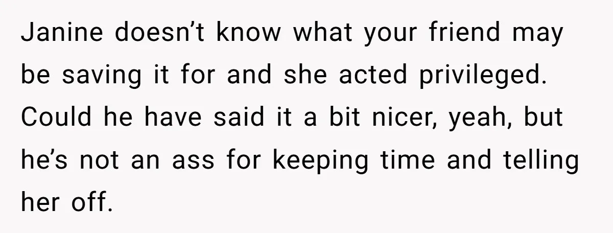Janine doesn’t know what your friend may be saving it for and she acted privileged. Could he have said it a bit nicer, yeah, but he’s not an ass for...